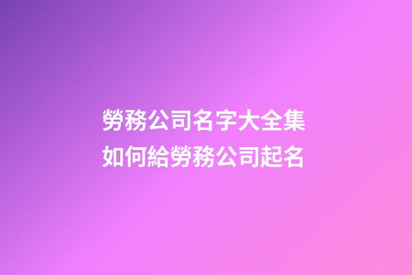 勞務公司名字大全集 如何給勞務公司起名